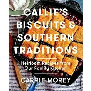 Callie's Biscuits and Southern Traditions: Heirloom Recipes from Our Family Kitchen, Hardcover - Carrie Morey imagine