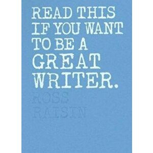 Read This if You Want to Be a Great Writer, Paperback - Ross Raisin imagine