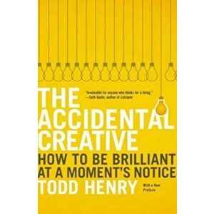 The Accidental Creative: How to Be Brilliant at a Moment's Notice, Paperback - Todd Henry imagine