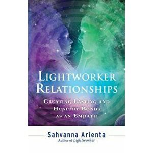 Lightworker Relationships: Creating Lasting and Healthy Bonds as an Empath, Paperback - Sahvanna Arienta imagine