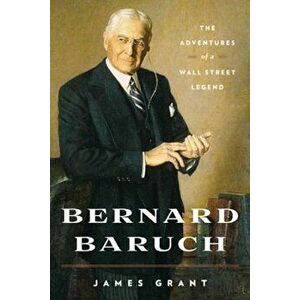Bernard Baruch: The Adventures of a Wall Street Legend, Paperback - James Grant imagine