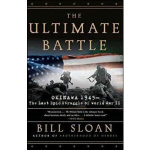The Ultimate Battle: Okinawa 1945: The Last Epic Struggle of World War II, Paperback - Bill Sloan imagine