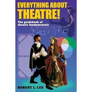 Everything about Theatre!: A Comprehensive Survey about the Arts and Crafts of the Stage, Paperback - Robert L. Lee imagine