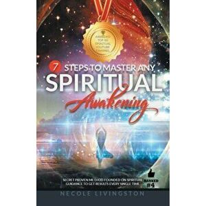 7 Steps to Master Any Spiritual Awakening: Secret Proven Method Founded on Spiritual Guidance to Get Results Every Single Time, Paperback - Necole Liv imagine