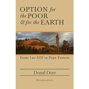 Option for the Poor and for the Earth: From Leo XIII to Pope Francis, Paperback - Donal Dorr imagine