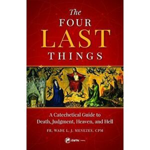 The Four Last Things: A Catechetical Guide to Death, Judgment, Heaven, and Hell, Paperback - Wade L. J. Menezes imagine