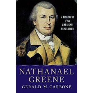 Nathanael Greene: A Biography of the American Revolution, Paperback - Gerald M. Carbone imagine