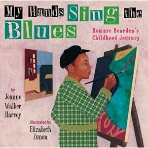 My Hands Sing the Blues: Romare Bearden's Childhood Journey, Hardcover - Jeanne Walker Harvey imagine