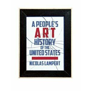A People's Art History of the United States: 250 Years of Activist Art and Artists Working in Social Justice Movements, Paperback - Nicolas Lampert imagine