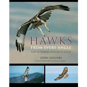 Hawks from Every Angle: How to Identify Raptors in Flight, Paperback - Jerry Liguori imagine