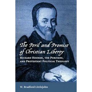 The Peril and Promise of Christian Liberty: Richard Hooker, the Puritans, and Protestant Political Theology, Paperback - W. Bradford Littlejohn imagine