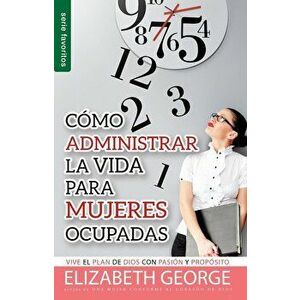 Como Administrar Bien La Vida Para Mujeres Ocupadas = Life Management for Busy Women, Paperback - Elizabeth George imagine
