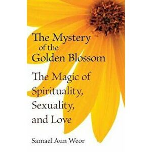 The Mystery of the Golden Blossom: The Magic of Spirituality, Sexuality, and Love, Paperback - Samael Aun Weor imagine