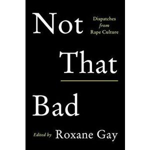 Not That Bad: Dispatches from Rape Culture, Paperback - Roxane Gay imagine
