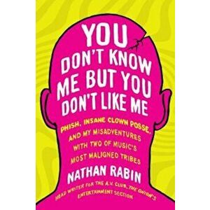 You Don't Know Me But You Don't Like Me: Phish, Insane Clown Posse, and My Misadventures with Two of Music's Most Maligned Tribes, Paperback - Nathan imagine