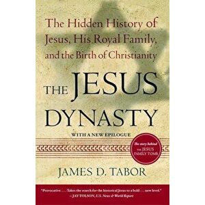 The Jesus Dynasty: The Hidden History of Jesus, His Royal Family, and the Birth of Christianity, Paperback - James D. Tabor imagine