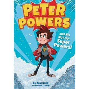 Peter Powers and His Not-So-Super Powers!, Paperback - Kent Clark imagine