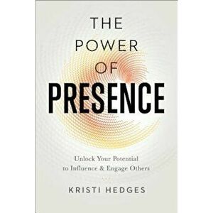 The Power of Presence: Unlock Your Potential to Influence and Engage Others, Paperback - Kristi Hedges imagine