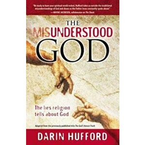 The Misunderstood God: The Lies Religion Tells about God, Paperback - Darin Hufford imagine