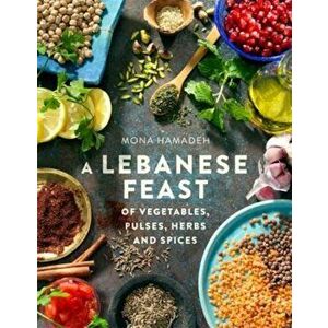 A Lebanese Feast of Vegetables, Pulses, Herbs and Spices, Paperback - Mona Hamadeh imagine