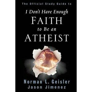 The Official Study Guide to I Don't Have Enough Faith to Be an Atheist, Paperback - Norman L. Geisler imagine