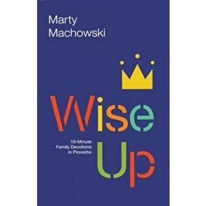 Wise Up: Ten-Minute Family Devotions in Proverbs, Paperback - Martin Machowski imagine
