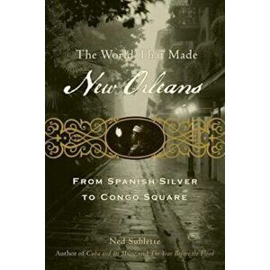 The World That Made New Orleans: From Spanish Silver to Congo Square, Paperback - Ned Sublette imagine