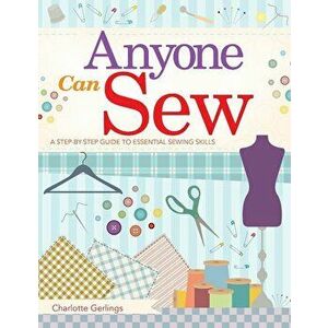 Anyone Can Sew: A Step-By-Step Guide to Essential Sewing Skills, Paperback - Charlotte Gerlings imagine