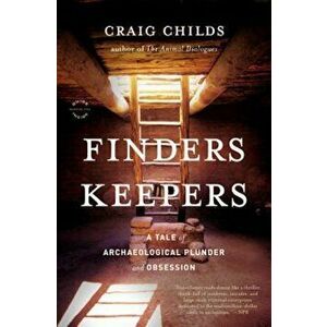 Finders Keepers: A Tale of Archaeological Plunder and Obsession, Paperback - Craig Childs imagine