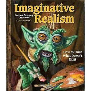 Imaginative Realism: How to Paint What Doesn't Exist, Paperback - James Gurney imagine