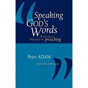 Speaking God's Words: A Practical Theology of Preaching, Paperback - Peter Adam imagine