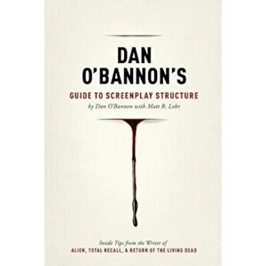 Dan O'Bannon's Guide to Screenplay Structure: Inside Tips from the Writer of Alien, Total Recall & Return of the Living Dead, Paperback - Dan O'Bannon imagine