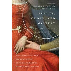Beauty, Order, and Mystery: A Christian Vision of Human Sexuality, Paperback - Gerald Hiestand imagine