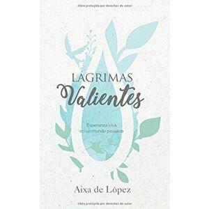 Lagrimas Valientes: Esperanza Viva En Un Mundo Pasajero, Paperback - Aixa De Lopez imagine