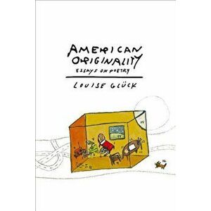 American Originality: Essays on Poetry, Paperback - Louise Gluck imagine
