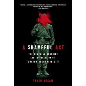 A Shameful Act: The Armenian Genocide and the Question of Turkish Responsibility, Paperback - Taner Akcam imagine