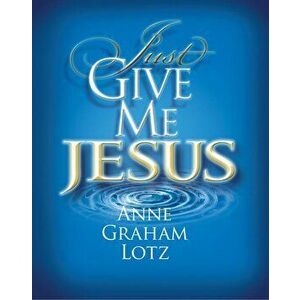 Just Give Me Jesus, Paperback - Anne Graham Lotz imagine