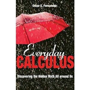 Everyday Calculus: Discovering the Hidden Math All Around Us, Hardcover - Oscar E. Fernandez imagine