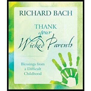 Thank Your Wicked Parents: Blessings from a Difficult Childhood, Hardcover - Richard Bach imagine