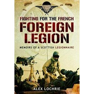 Fighting for the French Foreign Legion, Paperback - Alex Lochrie imagine