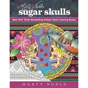 Marty Noble's Sugar Skulls: New York Times Bestselling Artists' Adult Coloring Books, Paperback - Marty Noble imagine