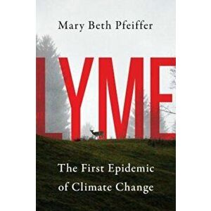 Lyme: The First Epidemic of Climate Change, Hardcover - Mary Beth Pfeiffer imagine