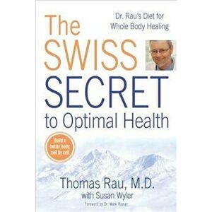 The Swiss Secret to Optimal Health: Dr. Rau's Diet for Whole Body Healing, Paperback - Thomas Rau imagine