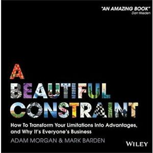 A Beautiful Constraint: How to Transform Your Limitations Into Advantages, and Why It's Everyone's Business, Hardcover - Adam Morgan imagine