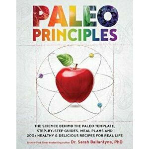 Paleo Principles: The Science Behind the Paleo Template, Step-By-Step Guides, Meal Plans, and 200+ Healthy & Delicious Recipes for Real, Hardcover - S imagine