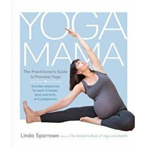 Yoga Mama: The Practitioner's Guide to Prenatal Yoga, Paperback - Linda Sparrowe imagine