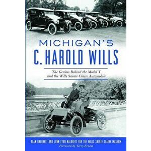 Michigan's C. Harold Wills: The Genius Behind the Model T and the Wills Sainte Claire Automobile, Paperback - Alan Naldrett imagine