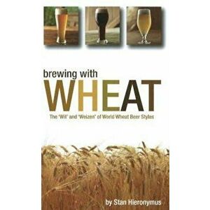 Brewing with Wheat: The 'Wit' and 'Weizen' of World Wheat Beer Styles, Paperback - Stan Hieronymus imagine