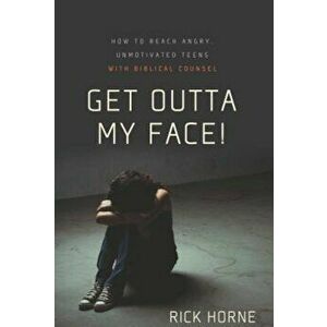 Get Outta My Face!: Godly Parenting of an Angry, Defiant Teen, Paperback - Rick Horne imagine