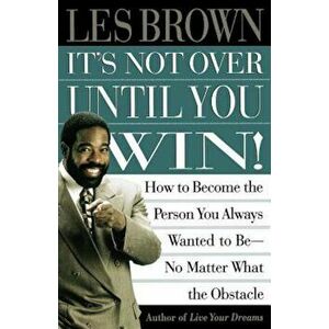 It's Not Over Until You Win: How to Become the Person You Always Wanted to Be No Matter What the Obstacle, Paperback - Les Brown imagine